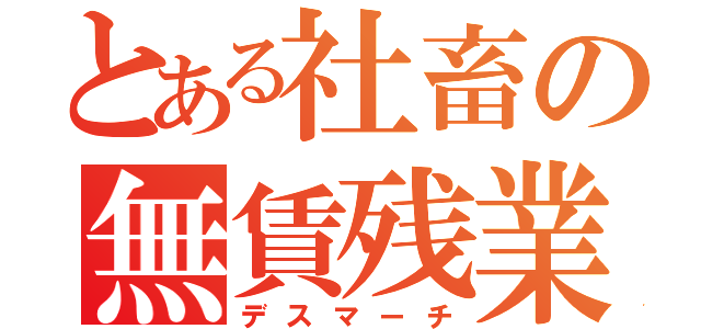 とある社畜の無賃残業（デスマーチ）