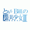 とあるＢ組の超美少女Ⅱ（渡辺麻友）