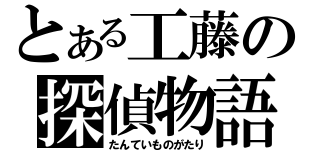 とある工藤の探偵物語（たんていものがたり）