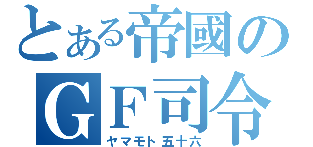 とある帝國のＧＦ司令（ヤマモト五十六）