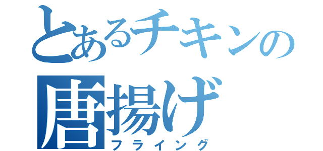 とあるチキンの唐揚げ（フライング）