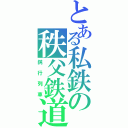 とある私鉄の秩父鉄道（鈍行列車）