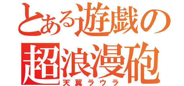 とある遊戯の超浪漫砲（天翼ラウラ）