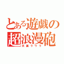 とある遊戯の超浪漫砲（天翼ラウラ）