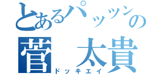 とあるパッツンの菅　太貴（ドッキエイ）