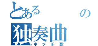 とある    雅の独奏曲（ボッチ歌）