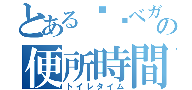 とある༺ئベガڇ༻⃟の便所時間（トイレタイム）