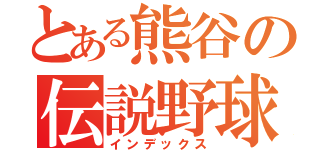 とある熊谷の伝説野球部（インデックス）