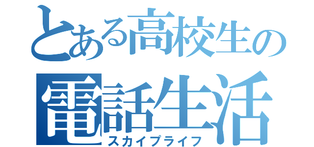 とある高校生の電話生活（スカイプライフ）