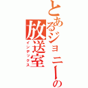 とあるジョニー、の放送室（インデックス）