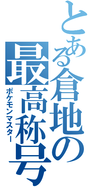 とある倉地の最高称号（ポケモンマスター）