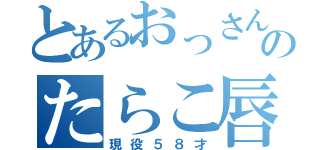 とあるおっさんのたらこ唇（現役５８才）