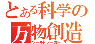 とある科学の万物創造（ワールドメーカー）