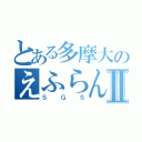 とある多摩大のえふらんⅡ（Ｓ Ｇ Ｓ）