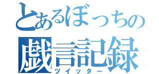 とあるぼっちの戯言記録（ツイッター）