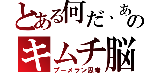 とある何だ、あのキムチ脳（ブーメラン思考）