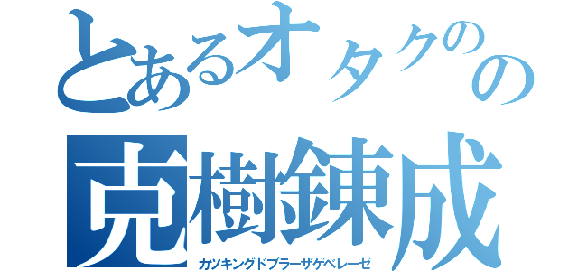 とあるオタクのの克樹錬成（カツキングドブラーザゲベレーゼ）