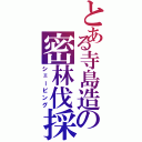 とある寺島造の密林伐採（シェービング）