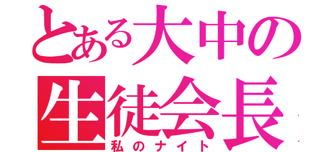 とある大中の生徒会長（私のナイト）