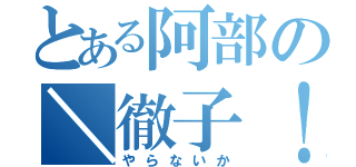 とある阿部の＼徹子！／（やらないか）