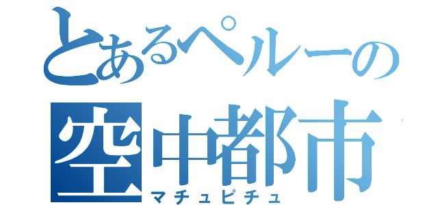 とあるペルーの空中都市（マチュピチュ）