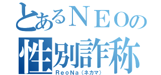 とあるＮＥＯの性別詐称（ＲｅｏＮａ（ネカマ））