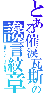 とある催涙瓦斯の讒言紋章（癇癪アリアドーネの弾丸）