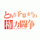 とある予算委員会の権力闘争（インデックス）