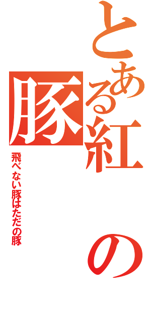 とある紅の豚（飛べない豚はただの豚）