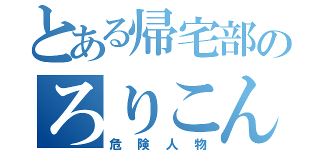 とある帰宅部のろりこん（危険人物）