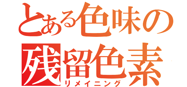 とある色味の残留色素（リメイニング）