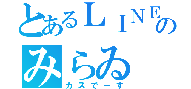 とあるＬＩＮＥ民のみらゐ（カスでーす）