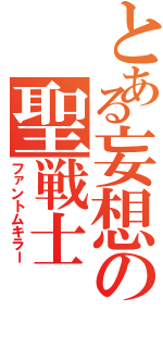 とある妄想の聖戦士（ファントムキラー）