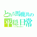 とある馬鹿共の平穏日常（いつもの場所に集合な！）