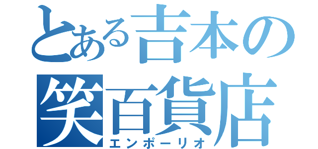 とある吉本の笑百貨店（エンポーリオ）