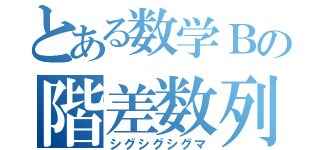 とある数学Ｂの階差数列（シグシグシグマ）