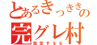 とあるきっききの完グレ村（指定するな）