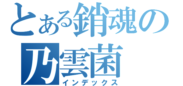 とある銷魂の乃雲菌（インデックス）