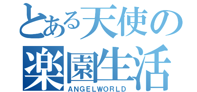 とある天使の楽園生活（ＡＮＧＥＬＷＯＲＬＤ）