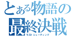 とある物語の最終決戦（ラストシューティング）