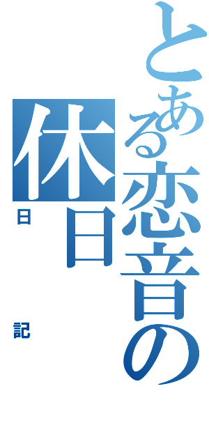 とある恋音の休日（日記）