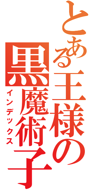とある王様の黒魔術子（インデックス）