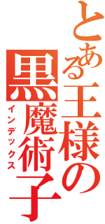 とある王様の黒魔術子（インデックス）