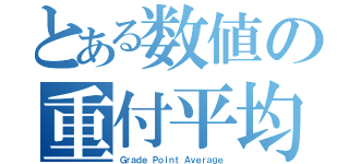 とある数値の重付平均（Ｇｒａｄｅ Ｐｏｉｎｔ Ａｖｅｒａｇｅ）