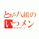 とある八組のいつメン（カラオケチーム）