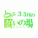 とある３５Ｈの憩いの場（カラオケ）