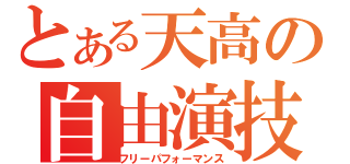 とある天高の自由演技（フリーパフォーマンス）