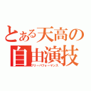 とある天高の自由演技（フリーパフォーマンス）