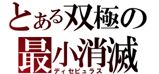 とある双極の最小消滅（ディセピュラス）