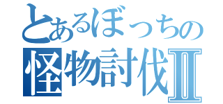 とあるぼっちの怪物討伐Ⅱ（）